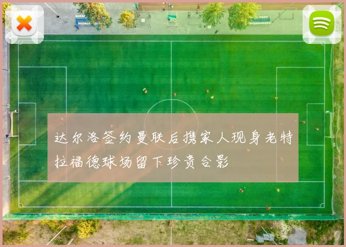 达尔洛签约曼联后携家人现身老特拉福德球场留下珍贵合影