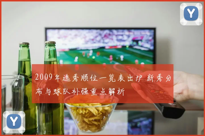 2009年选秀顺位一览表出炉 新秀分布与球队补强重点解析