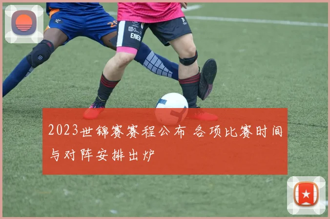 2023世锦赛赛程公布 各项比赛时间与对阵安排出炉