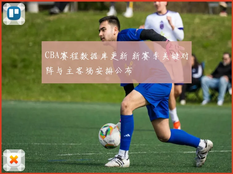 CBA赛程数据库更新 新赛季关键对阵与主客场安排公布