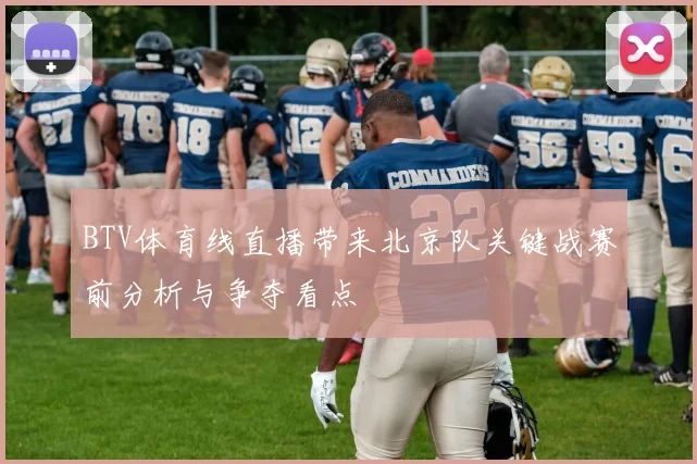 BTV体育线直播带来北京队关键战赛前分析与争夺看点