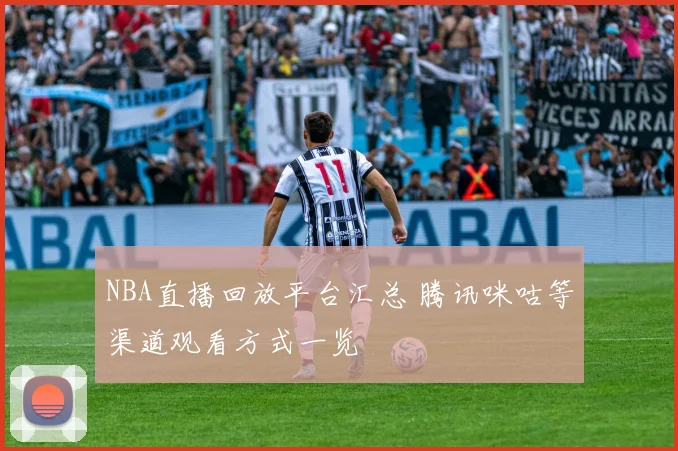 NBA直播回放平台汇总 腾讯咪咕等渠道观看方式一览