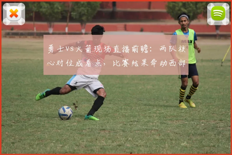 勇士vs火箭现场直播前瞻：两队核心对位成看点，比赛结果牵动西部排名