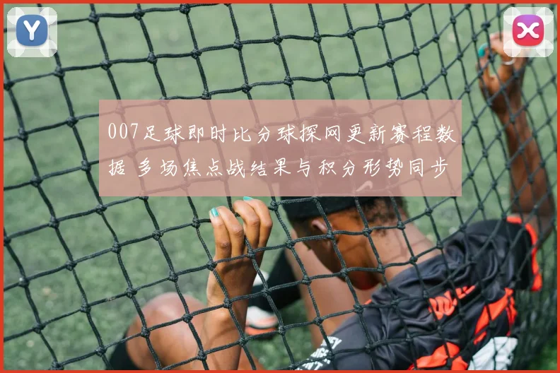 007足球即时比分球探网更新赛程数据 多场焦点战结果与积分形势同步揭晓