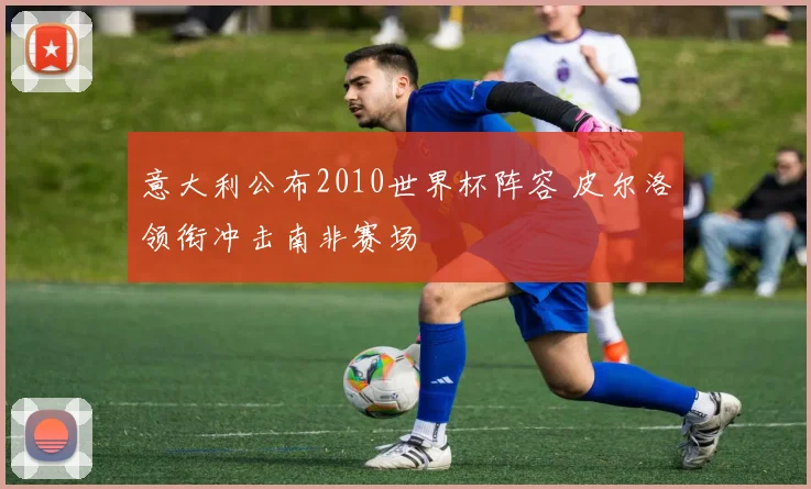 意大利公布2010世界杯阵容 皮尔洛领衔冲击南非赛场
