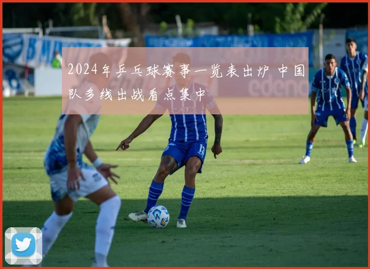 2024年乒乓球赛事一览表出炉 中国队多线出战看点集中