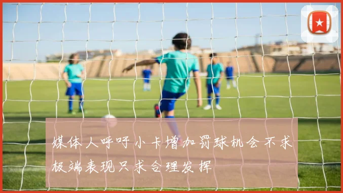 媒体人呼吁小卡增加罚球机会不求极端表现只求合理发挥