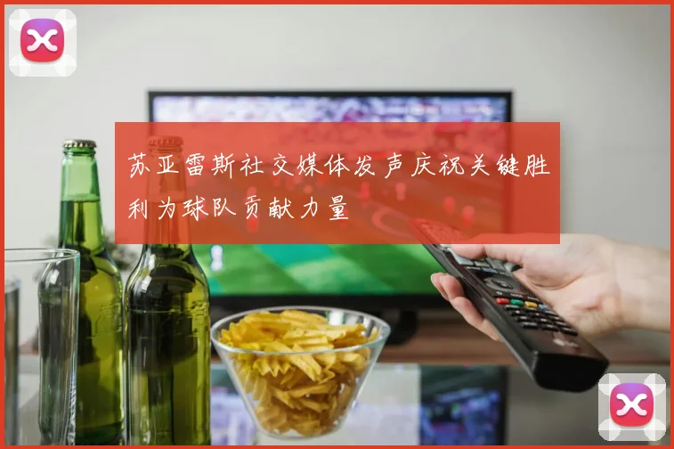 苏亚雷斯社交媒体发声庆祝关键胜利为球队贡献力量