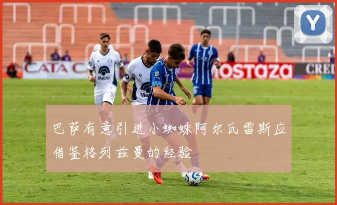 巴萨有意引进小蜘蛛阿尔瓦雷斯应借鉴格列兹曼的经验