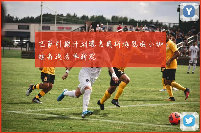 巴萨引援计划曝光奥斯梅恩成小蜘蛛备选名单新宠