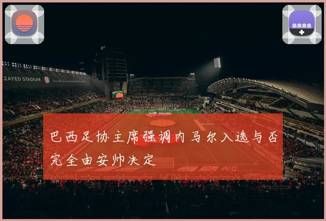 巴西足协主席强调内马尔入选与否完全由安帅决定