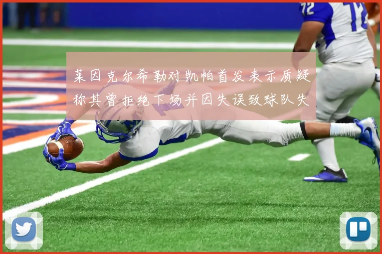 莱因克尔希勒对凯帕首发表示质疑称其曾拒绝下场并因失误致球队失球