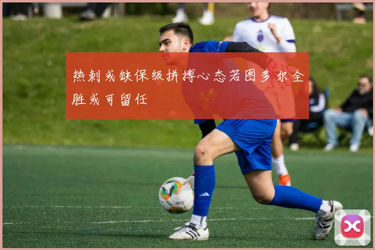 热刺或缺保级拼搏心态若图多尔全胜或可留任