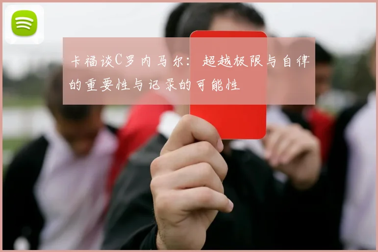 卡福谈C罗内马尔：超越极限与自律的重要性与记录的可能性