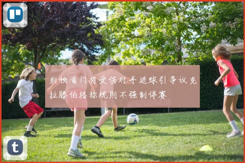 利物浦门将受伤对手进球引争议克拉滕伯格称规则不强制停赛