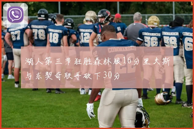 湖人第三节狂胜森林狼16分里夫斯与东契奇联手砍下30分